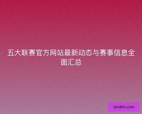 五大联赛官方网站最新动态与赛事信息全面汇总